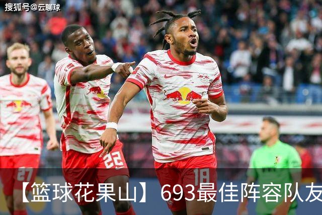 【篮球花果山】693最佳阵容队友多，就算抱大腿？