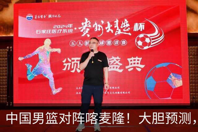 中国男篮对阵喀麦隆！大胆预测，中国队将大比分获胜，理由有这4点
