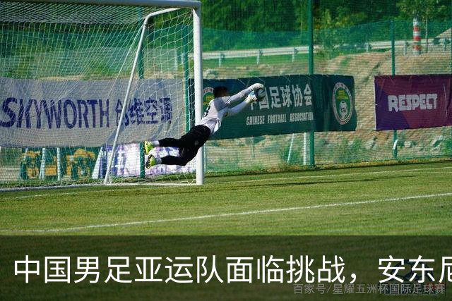 中国男足亚运队面临挑战，安东尼奥的从容应对让人信服