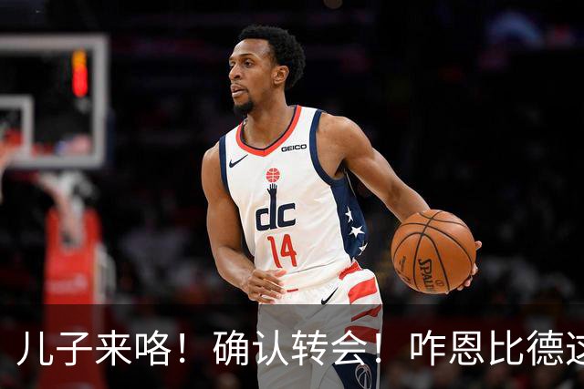 儿子来咯！确认转会！咋恩比德这就要被送走了？
