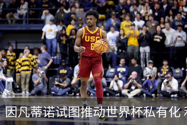 因凡蒂诺试图推动世界杯私有化 利益团体涉及特朗普家族