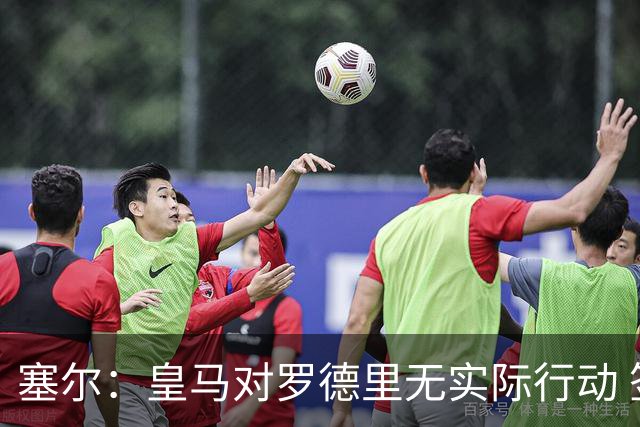 塞尔：皇马对罗德里无实际行动 签迪奥曼德打开维尼修斯离队大门