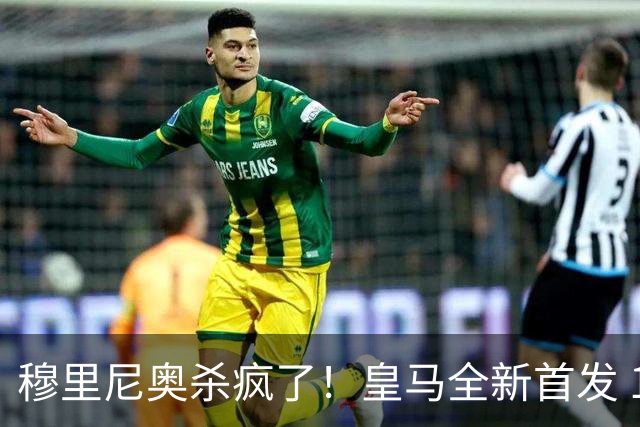 穆里尼奥杀疯了！皇马全新首发 11 人，全欧无解豪华阵