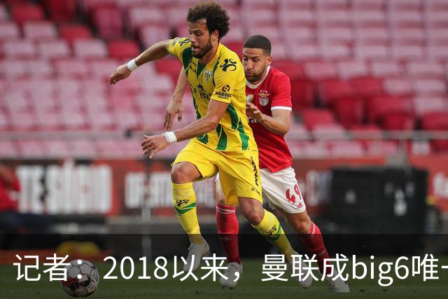 记者：2018以来，曼联成big6唯一没有单笔超1亿镑引援的俱乐部