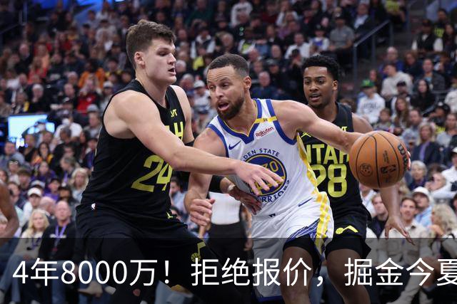 4年8000万！拒绝报价，掘金今夏最大难题！